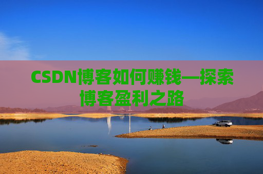CSDN博客如何赚钱—探索博客盈利之路